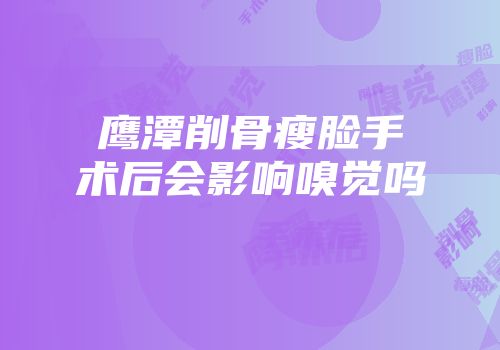 鹰潭削骨瘦脸手术后会影响嗅觉吗