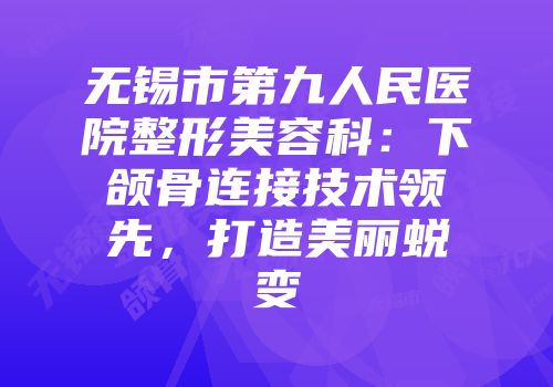 无锡市第九人民医院整形美容科：下颌骨连接技术领先，打造美丽蜕变