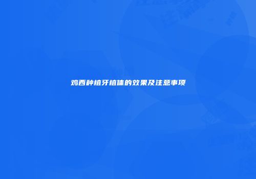 鸡西种植牙植体的效果及注意事项