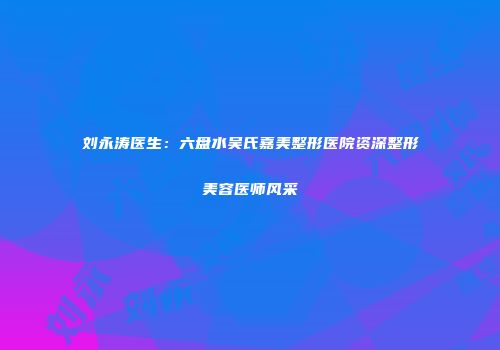 刘永涛医生：六盘水吴氏嘉美整形医院资深整形美容医师风采
