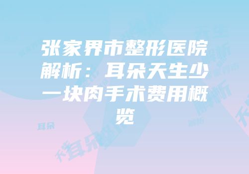 张家界市整形医院解析：耳朵天生少一块肉手术费用概览