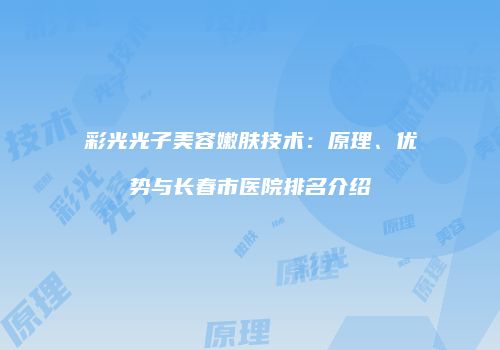 彩光光子美容嫩肤技术：原理、优势与长春市医院排名介绍
