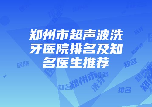 郑州市超声波洗牙医院排名及知名医生推荐