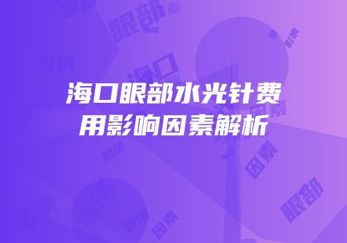 海口眼部水光针费用影响因素解析
