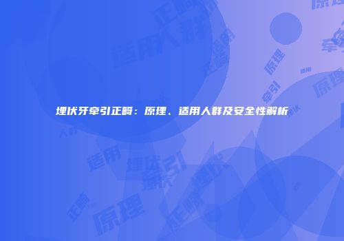 埋伏牙牵引正畸：原理、适用人群及安全性解析