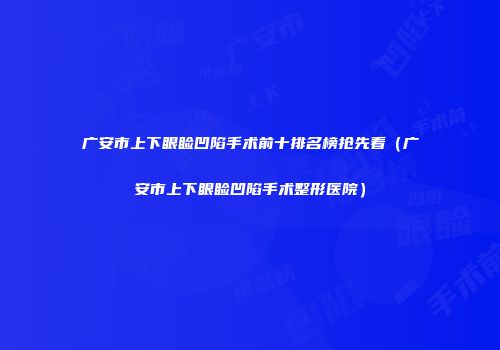 广安市上下眼睑凹陷手术前十排名榜抢先看（广安市上下眼睑凹陷手术整形医院）