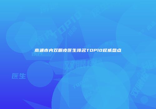 南通市内双眼皮医生排名TOP10权威盘点
