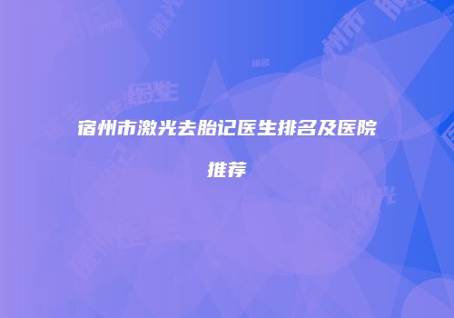 宿州市激光去胎记医生排名及医院推荐