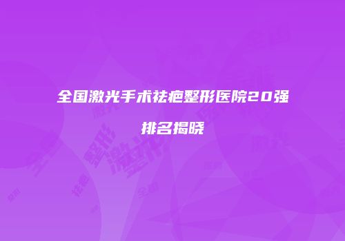 全国激光手术祛疤整形医院20强排名揭晓
