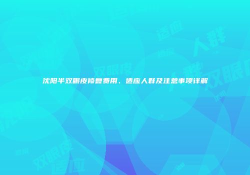 沈阳半双眼皮修复费用、适应人群及注意事项详解
