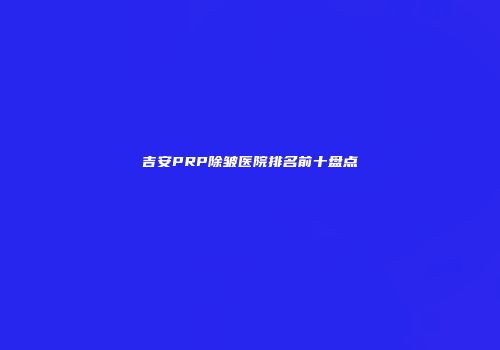 吉安PRP除皱医院排名前十盘点