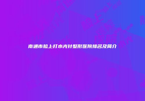 南通市脸上打水光针整形医院排名及简介
