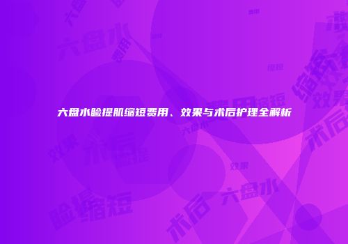六盘水睑提肌缩短费用、效果与术后护理全解析