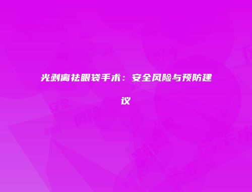 光剥离祛眼袋手术：安全风险与预防建议