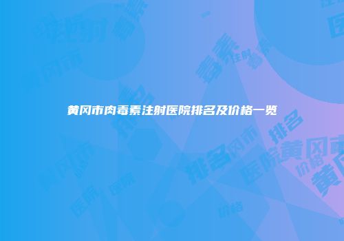 黄冈市肉毒素注射医院排名及价格一览