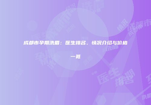 成都市孕期洗眉：医生排名、情况介绍与价格一览