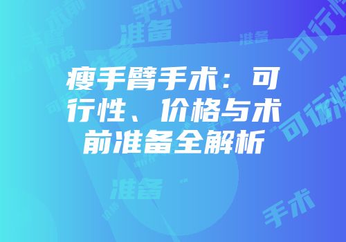 瘦手臂手术：可行性、价格与术前准备全解析