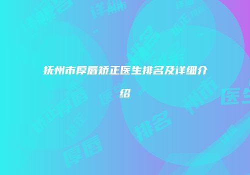 抚州市厚唇矫正医生排名及详细介绍