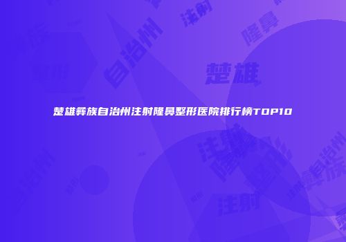 楚雄彝族自治州注射隆鼻整形医院排行榜TOP10