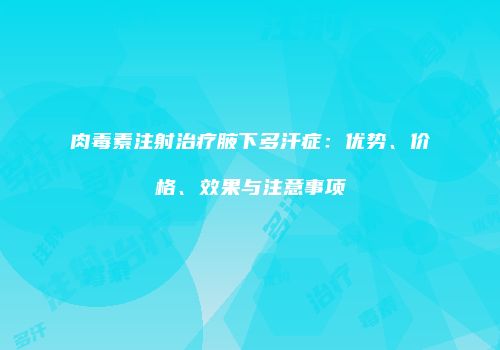 肉毒素注射治疗腋下多汗症：优势、价格、效果与注意事项