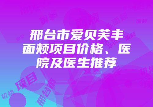 邢台市爱贝芙丰面颊项目价格、医院及医生推荐