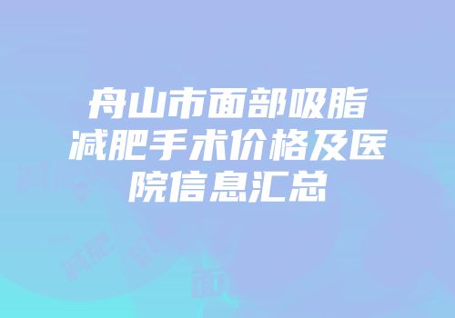 舟山市面部吸脂减肥手术价格及医院信息汇总