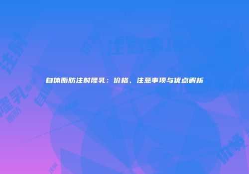 自体脂肪注射隆乳：价格、注意事项与优点解析
