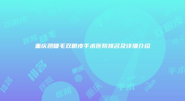 重庆翘睫毛双眼皮手术医院排名及详细介绍