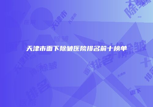 天津市面下除皱医院排名前十榜单