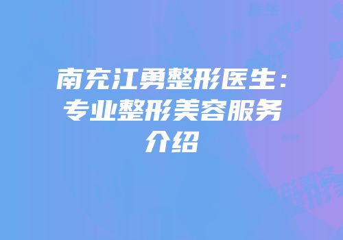 南充江勇整形医生：专业整形美容服务介绍