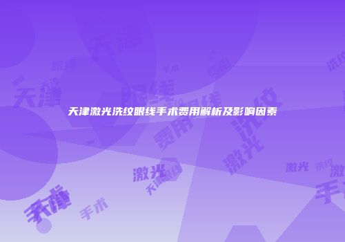 天津激光洗纹眼线手术费用解析及影响因素