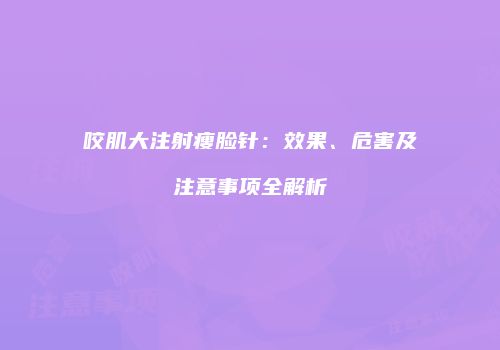 咬肌大注射瘦脸针：效果、危害及注意事项全解析
