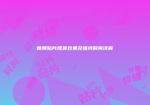 骨膜贴片隆鼻效果及维持时间详解