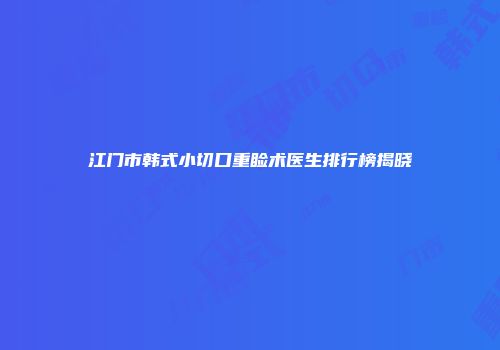 江门市韩式小切口重睑术医生排行榜揭晓
