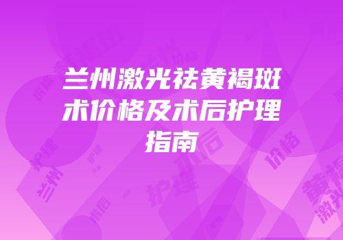 兰州激光祛黄褐斑术价格及术后护理指南