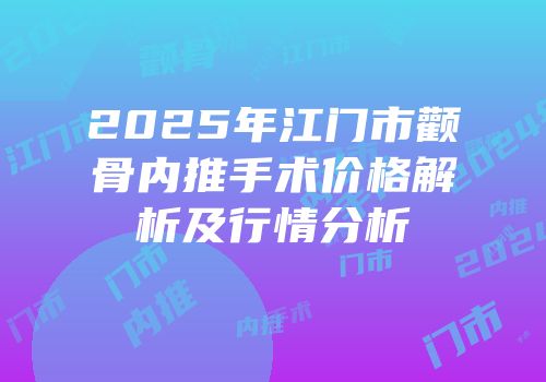 2025年江门市颧骨内推手术价格解析及行情分析