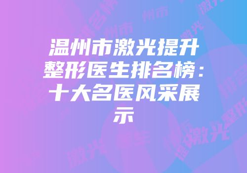 温州市激光提升整形医生排名榜：十大名医风采展示