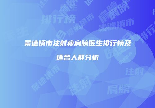 景德镇市注射瘦肩膀医生排行榜及适合人群分析