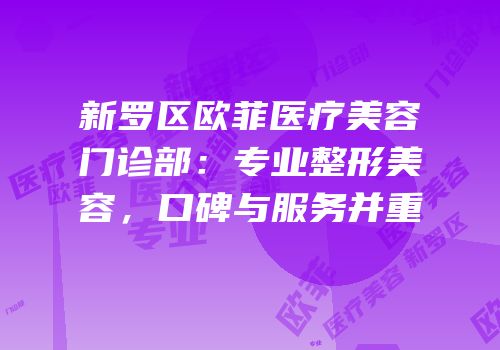 新罗区欧菲医疗美容门诊部：专业整形美容，口碑与服务并重
