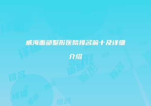 威海面部整形医院排名前十及详细介绍