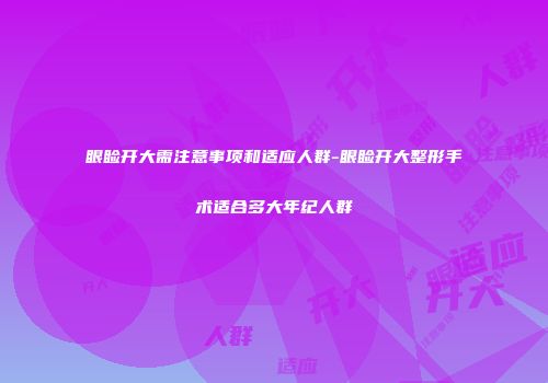 眼睑开大需注意事项和适应人群-眼睑开大整形手术适合多大年纪人群