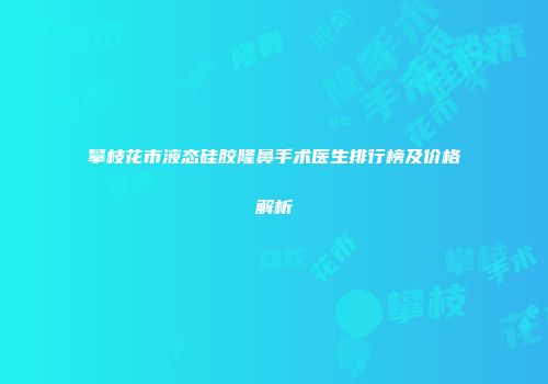 攀枝花市液态硅胶隆鼻手术医生排行榜及价格解析
