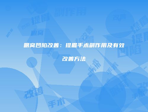 眼窝凹陷改善：提眉手术副作用及有效改善方法
