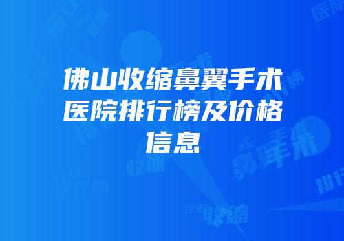 佛山收缩鼻翼手术医院排行榜及价格信息
