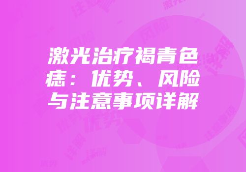 激光治疗褐青色痣：优势、风险与注意事项详解