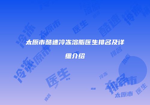 太原市酷速冷冻溶脂医生排名及详细介绍