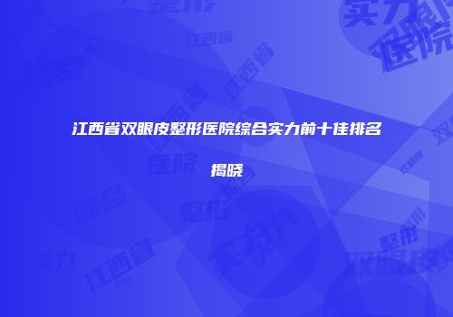 江西省双眼皮整形医院综合实力前十佳排名揭晓