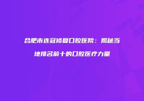 合肥市连冠修复口腔医院：揭秘当地排名前十的口腔医疗力量