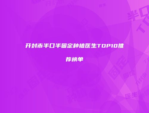 开封市半口半固定种植医生TOP10推荐榜单