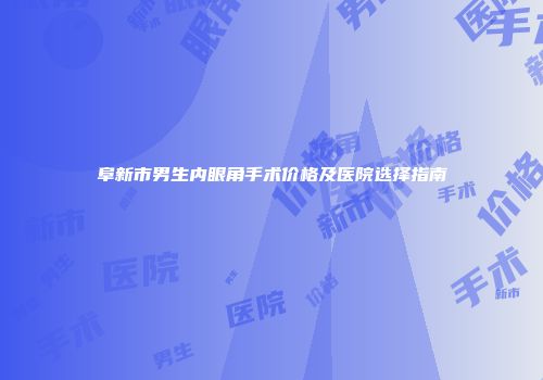 阜新市男生内眼角手术价格及医院选择指南